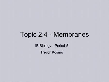 Topic 2.4 - Membranes IB Biology - Period 5 Trevor Kosmo.
