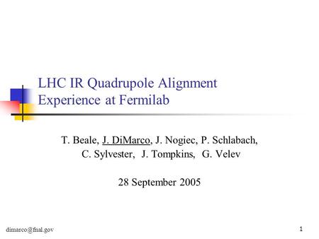 1 LHC IR Quadrupole Alignment Experience at Fermilab T. Beale, J. DiMarco, J. Nogiec, P. Schlabach, C. Sylvester, J. Tompkins, G. Velev 28 September 2005.