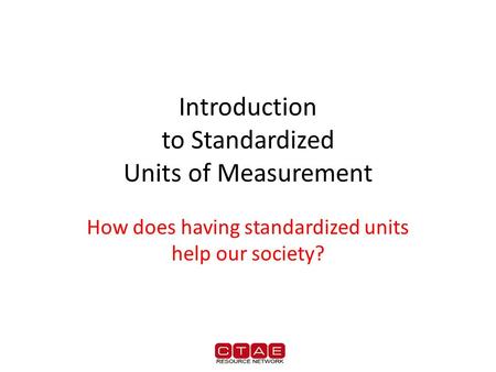 Introduction to Standardized Units of Measurement How does having standardized units help our society?