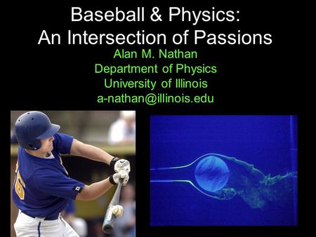 1 Baseball & Physics: An Intersection of Passions Alan M. Nathan Department of Physics University of Illinois