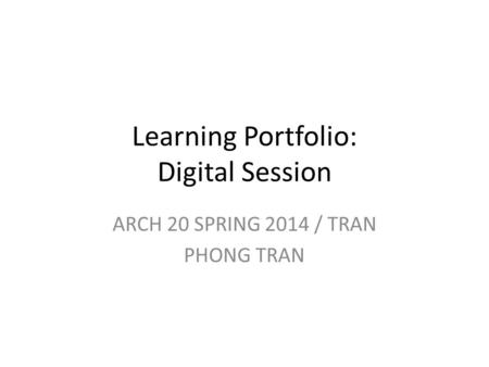 Learning Portfolio: Digital Session ARCH 20 SPRING 2014 / TRAN PHONG TRAN.