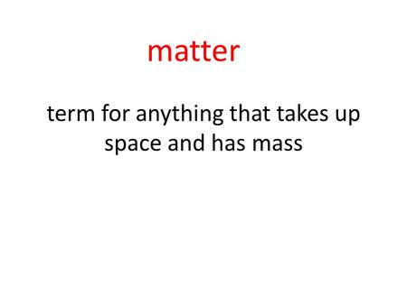 Term for anything that takes up space and has mass matter.