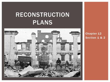 Reconstruction plans Chapter 12 Section 1 & 2.