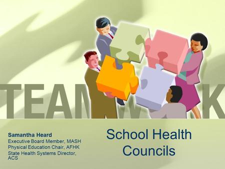 School Health Councils Samantha Heard Executive Board Member, MASH Physical Education Chair, AFHK State Health Systems Director, ACS.