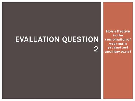 How effective is the combination of your main product and ancillary texts? EVALUATION QUESTION 2.