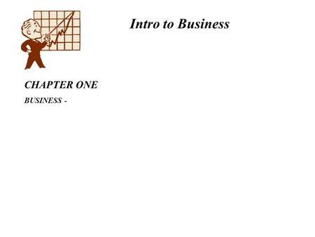 Intro to Business CHAPTER ONE BUSINESS -. Intro to Business CHAPTER ONE BUSINESS – All profit seeking activities and enterprises that provide goods and.