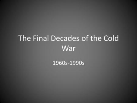 The Final Decades of the Cold War 1960s-1990s. Soviet Union relied on their satellites (examples: Poland, Czechoslovakia, Romania), who are starting to.