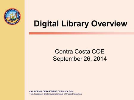 CALIFORNIA DEPARTMENT OF EDUCATION Tom Torlakson, State Superintendent of Public Instruction Contra Costa COE September 26, 2014 Digital Library Overview.