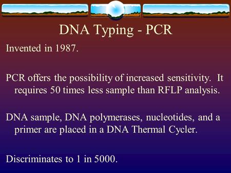 DNA Typing - PCR Invented in 1987. PCR offers the possibility of increased sensitivity. It requires 50 times less sample than RFLP analysis. DNA sample,