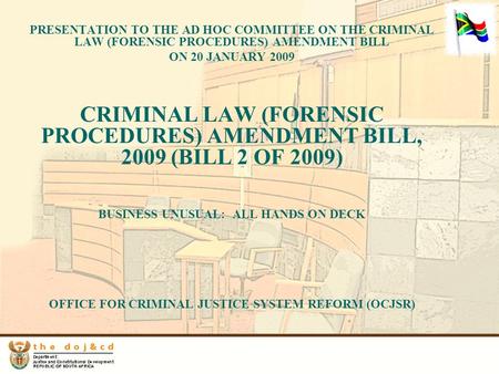 PRESENTATION TO THE AD HOC COMMITTEE ON THE CRIMINAL LAW (FORENSIC PROCEDURES) AMENDMENT BILL ON 20 JANUARY 2009 CRIMINAL LAW (FORENSIC PROCEDURES) AMENDMENT.