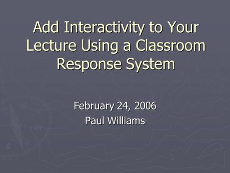 Add Interactivity to Your Lecture Using a Classroom Response System February 24, 2006 Paul Williams.