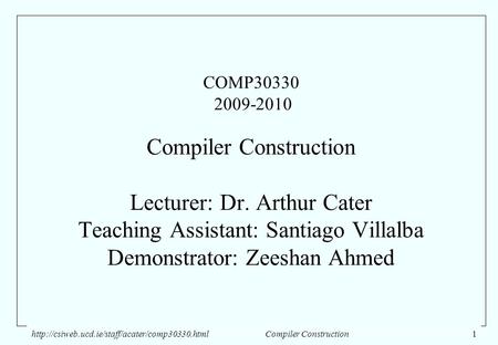 Compiler Construction1 COMP30330 2009-2010 Compiler Construction Lecturer: Dr. Arthur Cater Teaching Assistant: