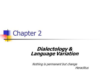 Chapter 2 Dialectology & Language Variation Nothing is permanent but change Heraclitus.