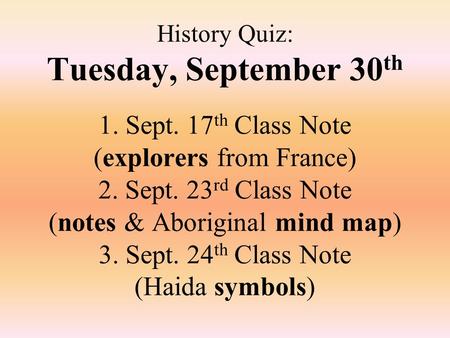 History Quiz: Tuesday, September 30 th 1. Sept. 17 th Class Note (explorers from France) 2. Sept. 23 rd Class Note (notes & Aboriginal mind map) 3. Sept.