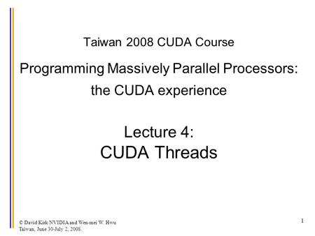 © David Kirk/NVIDIA and Wen-mei W. Hwu Taiwan, June 30-July 2, 2008 1 Taiwan 2008 CUDA Course Programming Massively Parallel Processors: the CUDA experience.