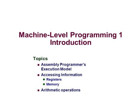 Machine-Level Programming 1 Introduction Topics Assembly Programmer’s Execution Model Accessing Information Registers Memory Arithmetic operations.