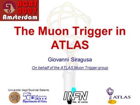 Sez. di Lecce Universita` degli Studi del Salento The Muon Trigger in ATLAS Giovanni Siragusa On behalf of the ATLAS Muon Trigger group.