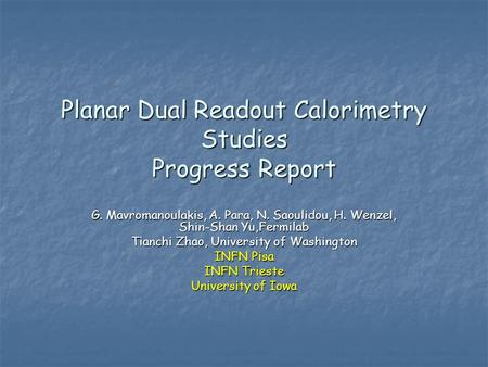 Planar Dual Readout Calorimetry Studies Progress Report G. Mavromanoulakis, A. Para, N. Saoulidou, H. Wenzel, Shin-Shan Yu,Fermilab Tianchi Zhao, University.