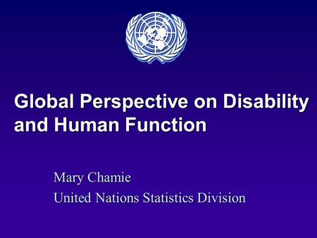 Global Perspective on Disability and Human Function Mary Chamie United Nations Statistics Division.