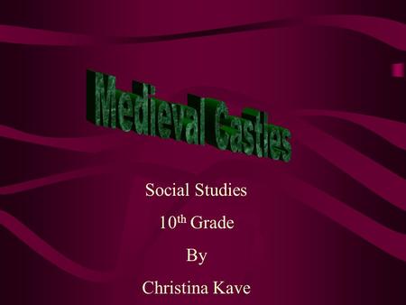 Social Studies 10 th Grade By Christina Kave “A Castle is a large medieval fortress with adequate living accommodations for its owner or Lord. Although.