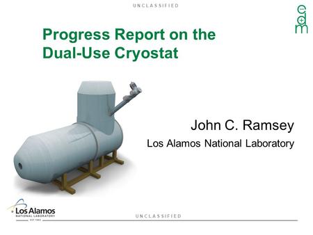 U N C L A S S I F I E D Progress Report on the Dual-Use Cryostat John C. Ramsey Los Alamos National Laboratory.