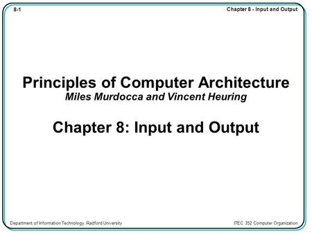 8-1 Chapter 8 - Input and Output Department of Information Technology, Radford University ITEC 352 Computer Organization Principles of Computer Architecture.