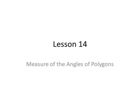 Lesson 14 Measure of the Angles of Polygons. Get the idea The sum of the measure of interior angles of any triangle is 180°. We can use this fact to help.