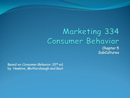 Chapter 5 SubCultures Based on Consumer Behavior, 10 th ed. by Hawkins, Mothersbaugh and Best.
