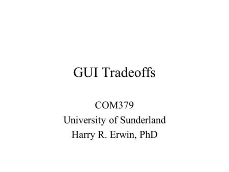 GUI Tradeoffs COM379 University of Sunderland Harry R. Erwin, PhD.