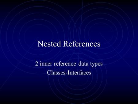 Nested References 2 inner reference data types Classes-Interfaces.