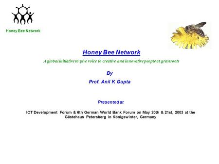 Honey Bee Network Presented at ICT Development Forum & 6th German World Bank Forum on May 20th & 21st, 2003 at the Gästehaus Petersberg in Königswinter,