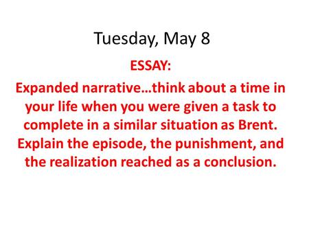 Tuesday, May 8 ESSAY: Expanded narrative…think about a time in your life when you were given a task to complete in a similar situation as Brent. Explain.