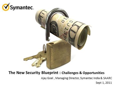 1 The New Security Blueprint : Challenges & Opportunities Ajay Goel, Managing Director, Symantec India & SAARC Sept 1, 2011.
