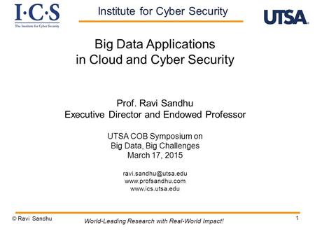 1 Big Data Applications in Cloud and Cyber Security Prof. Ravi Sandhu Executive Director and Endowed Professor UTSA COB Symposium on Big Data, Big Challenges.
