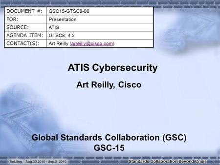 DOCUMENT #: GSC15-GTSC8-06 FOR: Presentation SOURCE: ATIS AGENDA ITEM: GTSC8; 4.2 CONTACT(S): Art Reilly ATIS Cybersecurity.