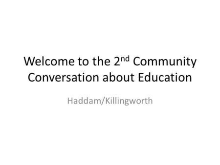 Welcome to the 2 nd Community Conversation about Education Haddam/Killingworth.