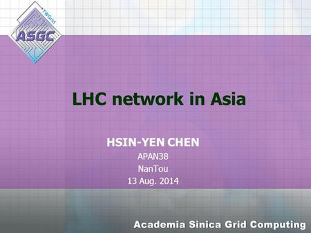 LHC network in Asia HSIN-YEN CHEN APAN38 NanTou 13 Aug. 2014.
