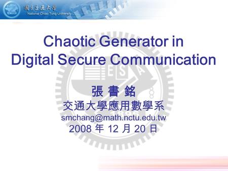 1 Chaotic Generator in Digital Secure Communication 張 書 銘 交通大學應用數學系 2008 年 12 月 20 日.