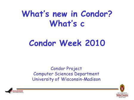 Condor Project Computer Sciences Department University of Wisconsin-Madison What’s new in Condor? What’s c Condor Week 2010.