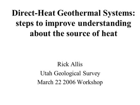 Direct-Heat Geothermal Systems: steps to improve understanding about the source of heat Rick Allis Utah Geological Survey March 22 2006 Workshop.