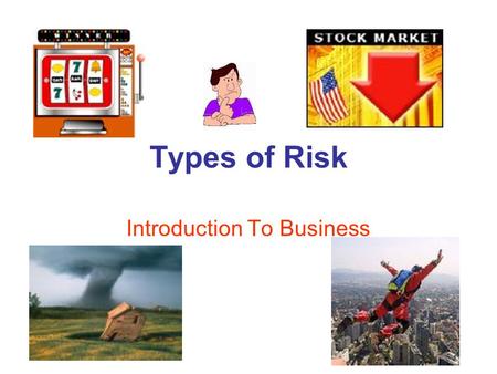 Types of Risk Introduction To Business. Today’s Goals Define risk and the different types of economic risk. Determine which risks are controllable and.