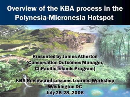 Presented by James Atherton (Conservation Outcomes Manager, CI Pacific Islands Program) KBA Review and Lessons Learned Workshop Washington DC July 25-28,
