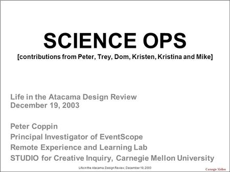 Life in the Atacama, Design Review, December 19, 2003 Carnegie Mellon SCIENCE OPS [contributions from Peter, Trey, Dom, Kristen, Kristina and Mike] Life.