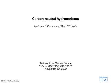 Carbon neutral hydrocarbons by Frank S Zeman, and David W Keith Philosophical Transactions A Volume 366(1882):3901-3918 November 13, 2008 ©2008 by The.