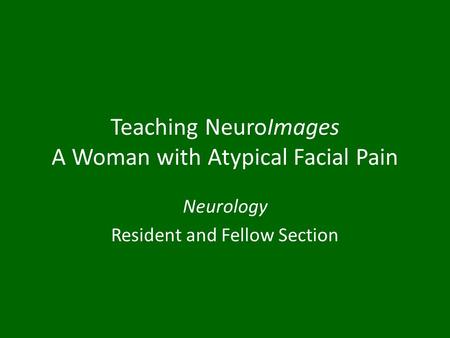 Teaching NeuroImages A Woman with Atypical Facial Pain Neurology Resident and Fellow Section.