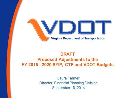 DRAFT Proposed Adjustments to the FY 2015 - 2020 SYIP, CTF and VDOT Budgets Laura Farmer Director, Financial Planning Division September 16, 2014.