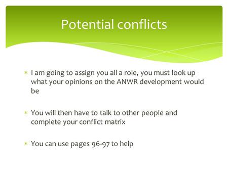 Potential conflicts I am going to assign you all a role, you must look up what your opinions on the ANWR development would be You will then have to talk.