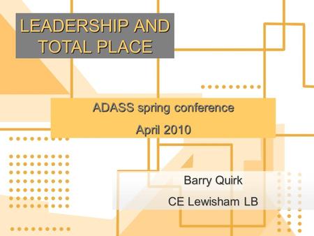 ADASS spring conference April 2010 Barry Quirk CE Lewisham LB LEADERSHIP AND TOTAL PLACE.