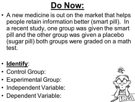 Do Now: A new medicine is out on the market that helps people retain information better (smart pill). In a recent study, one group was given the smart.