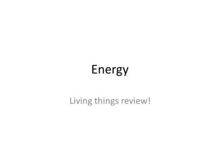 Energy Living things review!. Do all living things need energy? YES!